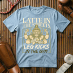 Latte In The Streets, Leg Kicks In The Gym - T-Shirt